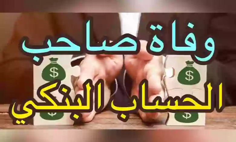توضيح هام من البنك المركزي السعودي حول ما يحدث في الحسابات البنكية بالمواطن أو المقيم بعد وفاته