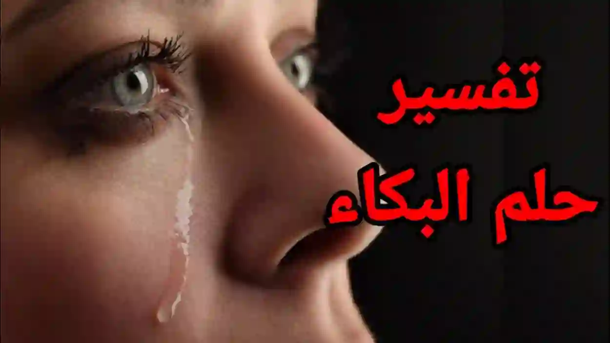 وش تفسير حلم البكاء في المنام عند ابن سيرين والنابلسي؟ 